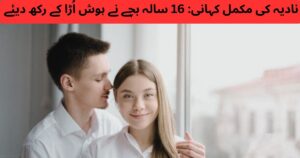 نادیہ کی مکمل کہانی: 16 سالہ بچے نے ہوش اُڑا کے رکھ دیئے